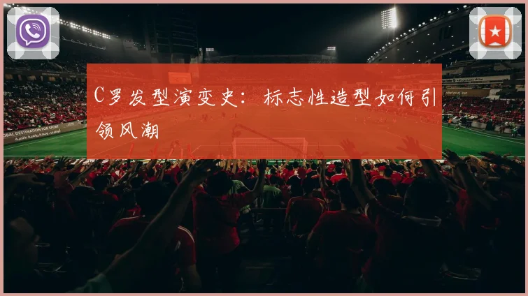 C罗发型演变史：标志性造型如何引领风潮
