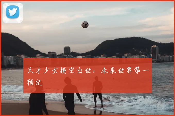 天才少女横空出世，未来世界第一预定