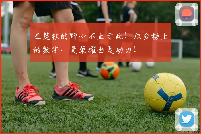 王楚钦的野心不止于此！积分榜上的数字，是荣耀也是动力！