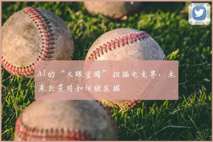 AI的“火眼金睛”扫描电竞界，未来巨星将如何被发掘