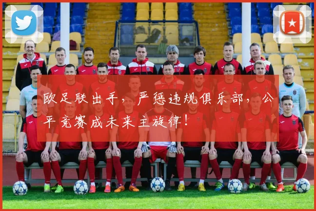欧足联出手，严惩违规俱乐部，公平竞赛成未来主旋律！