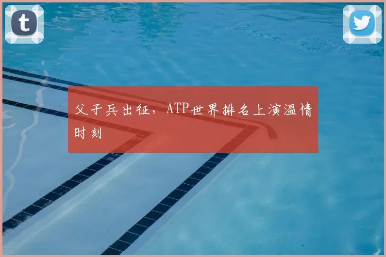 父子兵出征，ATP世界排名上演温情时刻