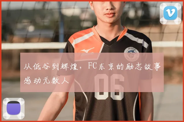 从低谷到辉煌，FC东京的励志故事感动无数人