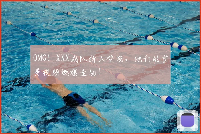 OMG！XXX战队新人登场，他们的首秀视频燃爆全场！