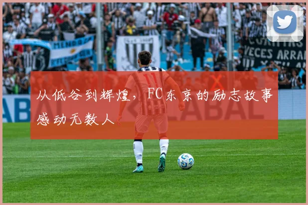 从低谷到辉煌，FC东京的励志故事感动无数人