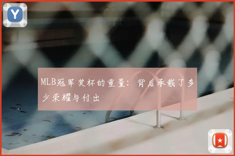 MLB冠军奖杯的重量：背后承载了多少荣耀与付出