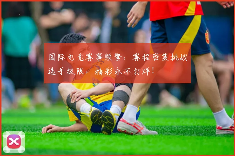 国际电竞赛事频繁，赛程密集挑战选手极限，精彩永不打烊！