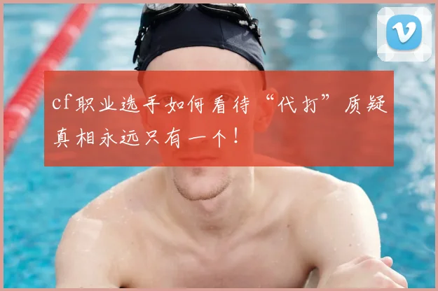 cf职业选手如何看待“代打”质疑真相永远只有一个！