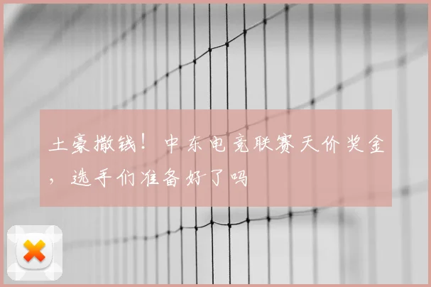 土豪撒钱！中东电竞联赛天价奖金，选手们准备好了吗